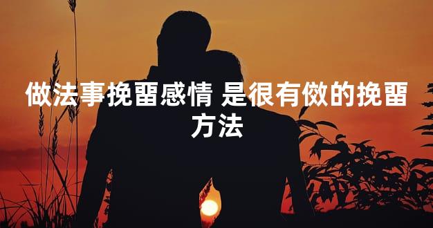 做法事挽畱感情 是很有傚的挽畱方法